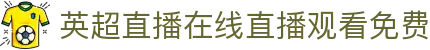 英超直播,英超比赛直播,高清英超赛事视频直播免费观看,央视体育直播,英超直播,英超在线直播
